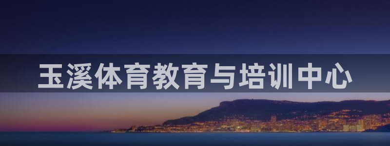 vsport体育官网下载招商电话：玉溪体育教育与培训