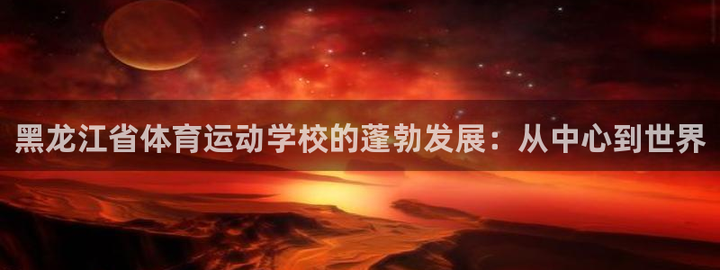 vsport体育官网下载软件：黑龙江省体育运动学校的