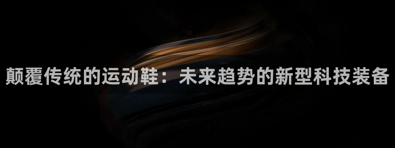vsport体育官方正版app科技:颠覆传统的运动鞋:未来趋