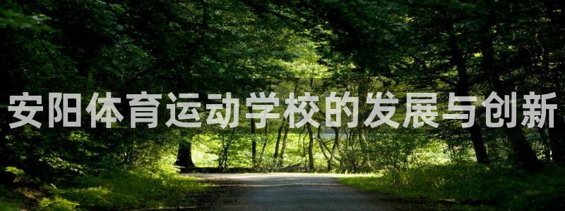 vsport体育官网下载平台是正规平台吗：安阳体育运动学校的