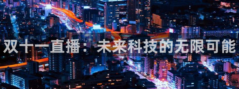 so米体育直播官网入口：双十一直播：未来科技的无限可能