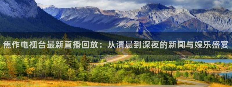 so米体育直播免费下载：焦作电视台最新直播回放：从清晨到深夜的新闻与娱乐盛宴